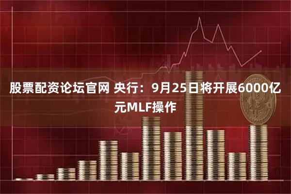 股票配资论坛官网 央行：9月25日将开展6000亿元MLF操作