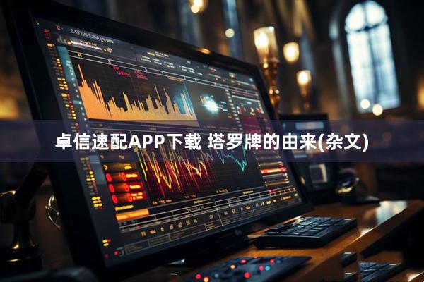 卓信速配APP下载 塔罗牌的由来(杂文)