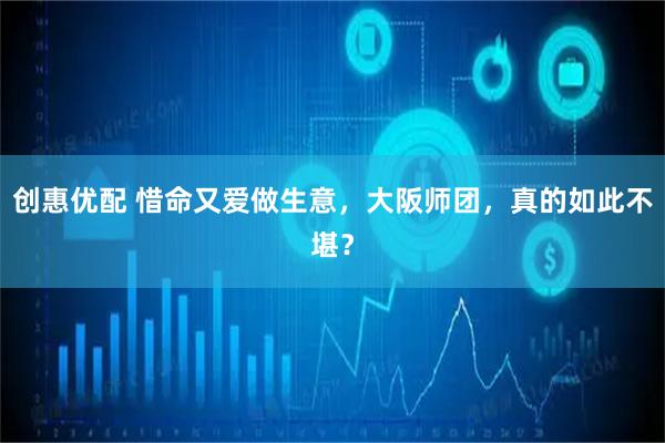 创惠优配 惜命又爱做生意，大阪师团，真的如此不堪？