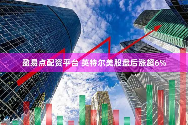 盈易点配资平台 英特尔美股盘后涨超6%