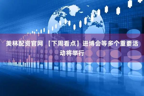 美林配资官网 【下周看点】进博会等多个重要活动将举行