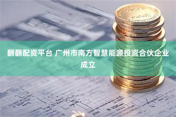 翻翻配资平台 广州市南方智慧能源投资合伙企业成立
