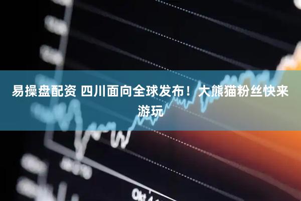 易操盘配资 四川面向全球发布！大熊猫粉丝快来游玩