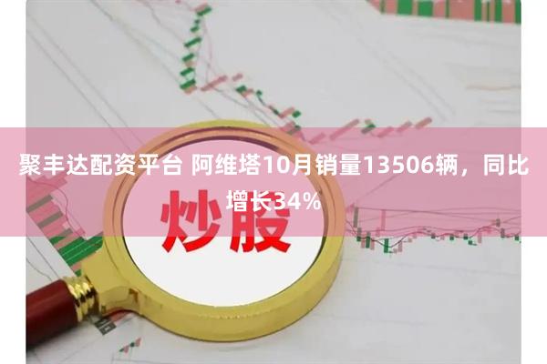 聚丰达配资平台 阿维塔10月销量13506辆，同比增长34%