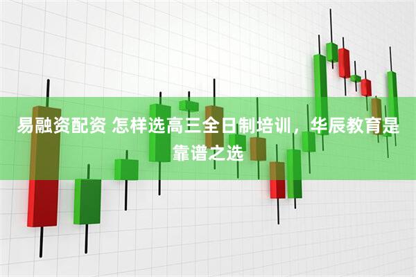 易融资配资 怎样选高三全日制培训，华辰教育是靠谱之选