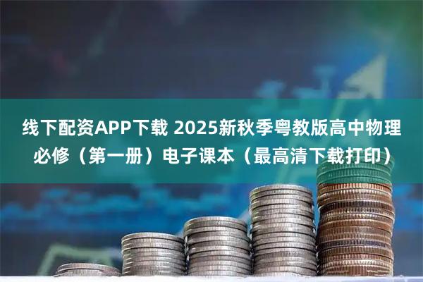 线下配资APP下载 2025新秋季粤教版高中物理必修（第一册）电子课本（最高清下载打印）