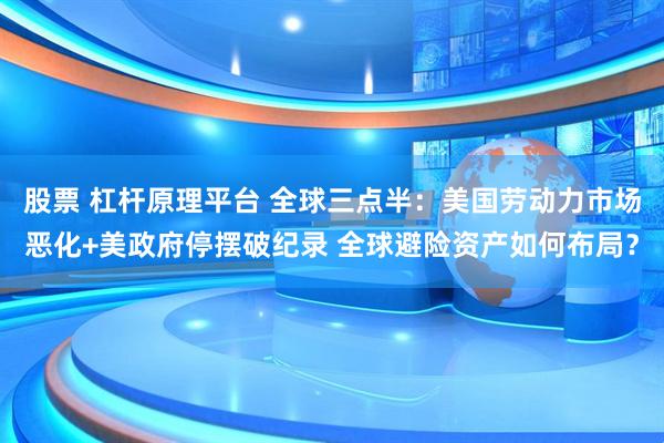 股票 杠杆原理平台 全球三点半：美国劳动力市场恶化+美政府停摆破纪录 全球避险资产如何布局？