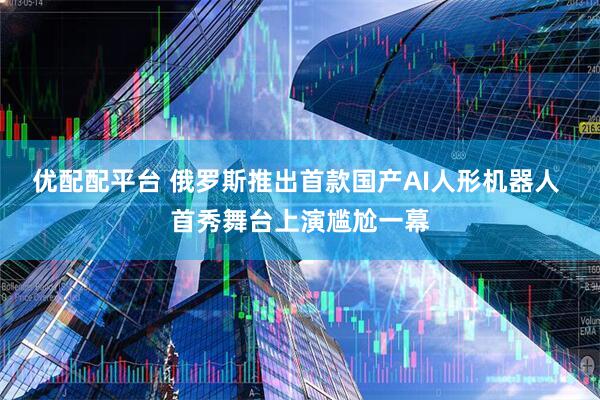 优配配平台 俄罗斯推出首款国产AI人形机器人 首秀舞台上演尴尬一幕