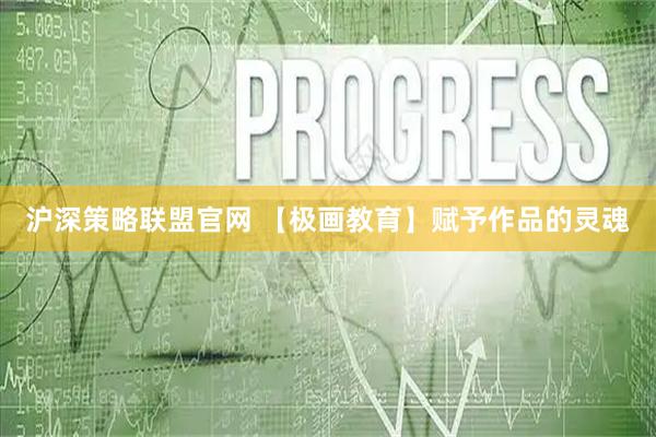 沪深策略联盟官网 【极画教育】赋予作品的灵魂