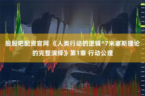 股股吧配资官网 《人类行动的逻辑^7米塞斯理论的完整演绎》第1章 行动公理