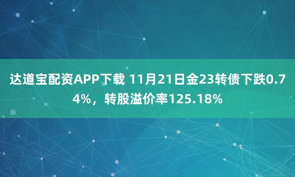 达道宝配资APP下载 11月21日金23转债下跌0.74%，转股溢价率125.18%