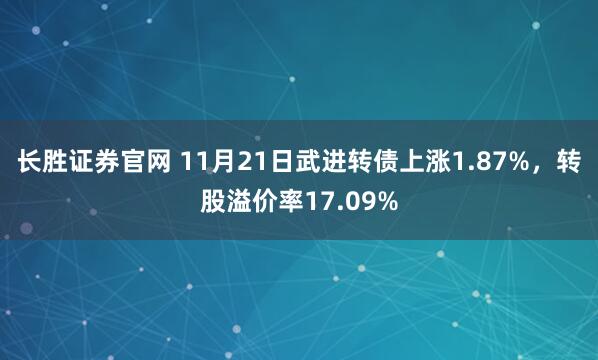 长胜证券官网 11月21日武进转债上涨1.87%，转股溢价率17.09%