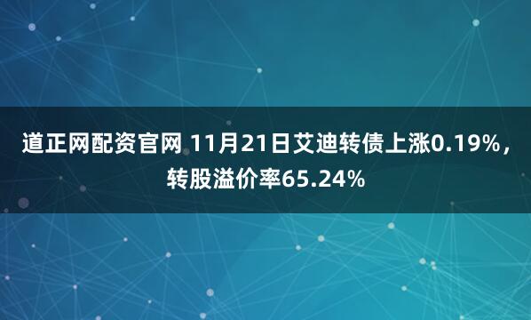 道正网配资官网 11月21日艾迪转债上涨0.19%，转股溢价率65.24%