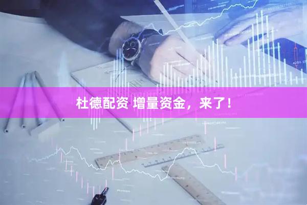 杜德配资 增量资金，来了！