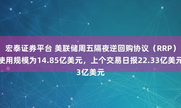 宏泰证券平台 美联储周五隔夜逆回购协议（RRP）使用规模为14.85亿美元，上个交易日报22.33亿美元