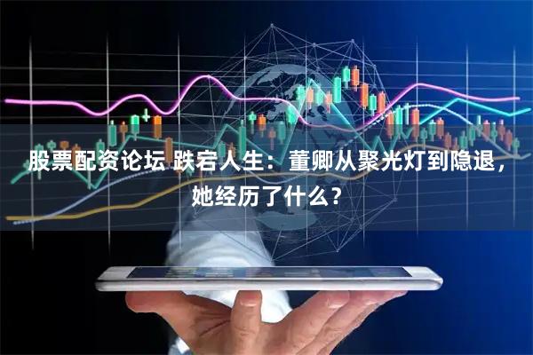股票配资论坛 跌宕人生：董卿从聚光灯到隐退，她经历了什么？