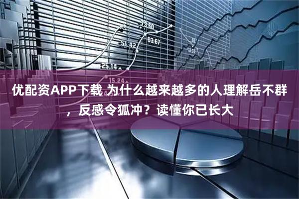 优配资APP下载 为什么越来越多的人理解岳不群，反感令狐冲？读懂你已长大