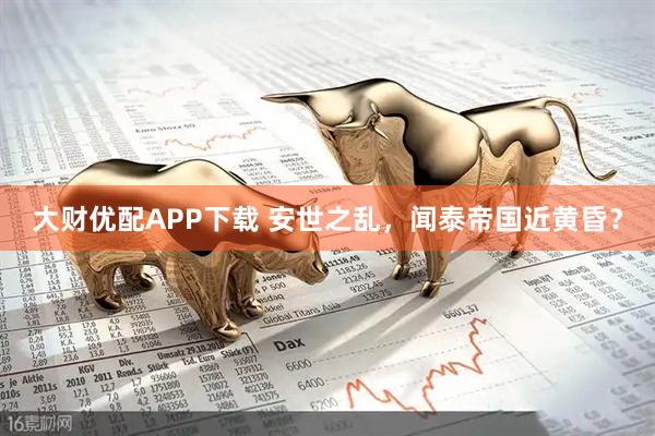 大财优配APP下载 安世之乱，闻泰帝国近黄昏？
