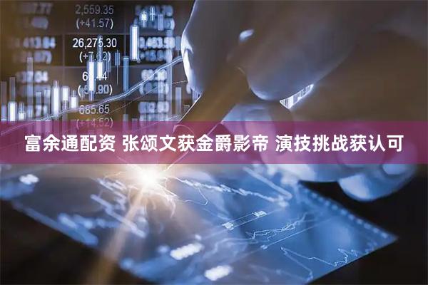 富余通配资 张颂文获金爵影帝 演技挑战获认可