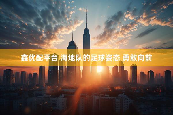 鑫优配平台 海地队的足球姿态 勇敢向前