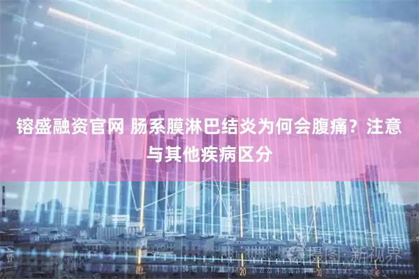 镕盛融资官网 肠系膜淋巴结炎为何会腹痛?注意与其他疾病区分